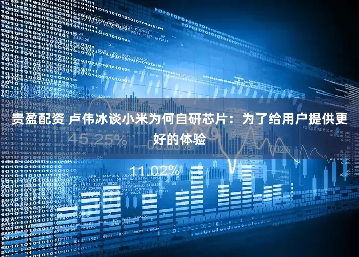 贵盈配资 卢伟冰谈小米为何自研芯片：为了给用户提供更好的体验