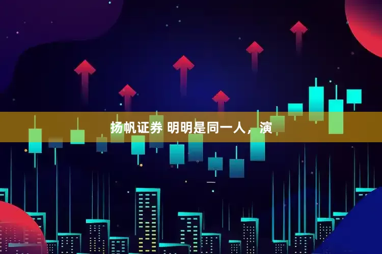 扬帆证券 明明是同一人，演