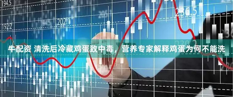 牛配资 清洗后冷藏鸡蛋致中毒，营养专家解释鸡蛋为何不能洗