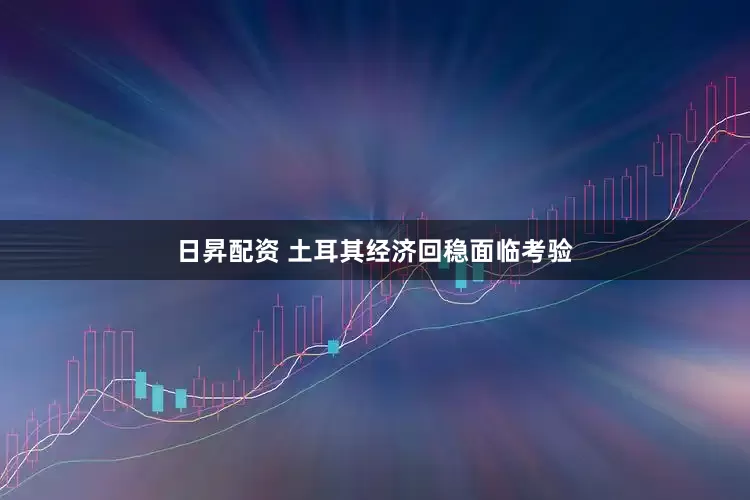 日昇配资 土耳其经济回稳面临考验