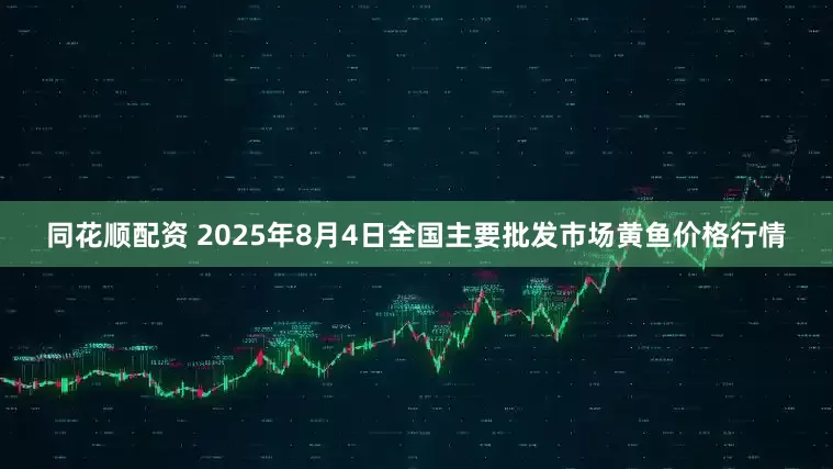 同花顺配资 2025年8月4日全国主要批发市场黄鱼价格行情