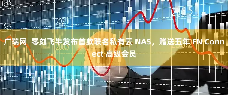 广瑞网  零刻飞牛发布首款联名私有云 NAS，赠送五年 FN Connect 高级会员