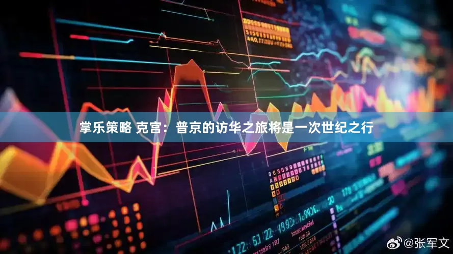 掌乐策略 克宫：普京的访华之旅将是一次世纪之行