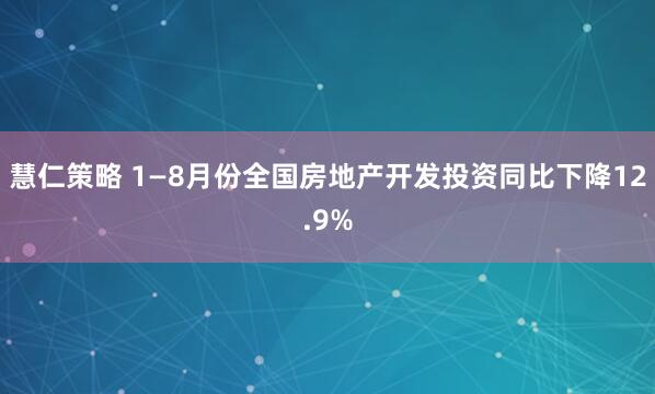 慧仁策略 1—8月份全国房地产开发投资同比下降12.9%