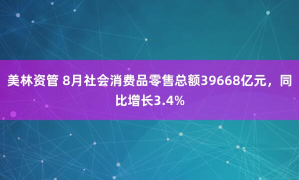 美林资管 8月社会消费品零售总额39668亿元，同比增长3.4%