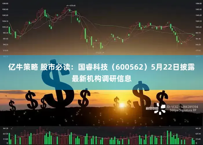 亿牛策略 股市必读：国睿科技（600562）5月22日披露最新机构调研信息