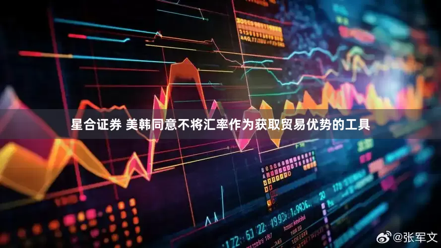 星合证券 美韩同意不将汇率作为获取贸易优势的工具