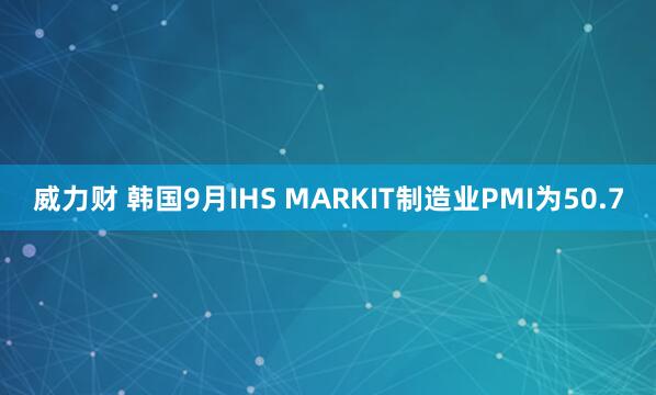 威力财 韩国9月IHS MARKIT制造业PMI为50.7
