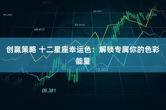 创赢策略 十二星座幸运色:解锁专属你的色彩能量
