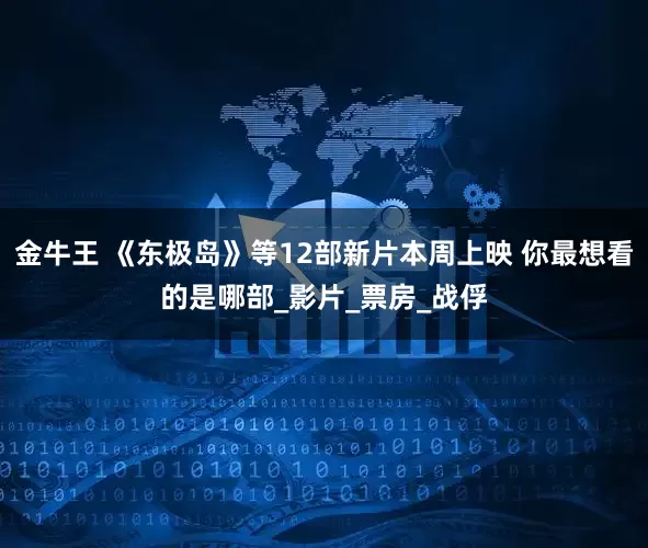 金牛王 《东极岛》等12部新片本周上映 你最想看的是哪部_影片_票房_战俘
