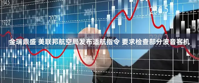 金瑞鼎盛 美联邦航空局发布适航指令 要求检查部分波音客机